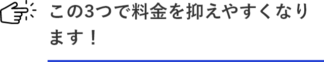 この3つで料金を抑えやすくなります！